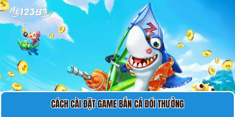 Hướng Dẫn Cài Đặt Game Bắn Cá Đổi Thưởng Nhanh Chóng Nhất 3 Cách Cài đặt game bắn cá đổi thưởng