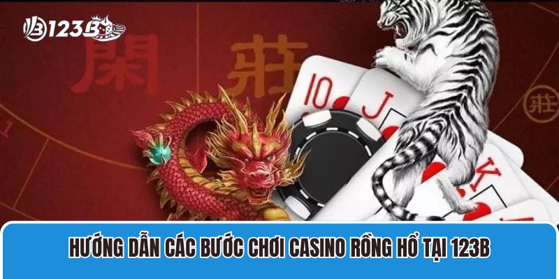 Cách Chơi Casino Rồng Hổ 123B Và Kinh Nghiệm Cược Luôn Thắng 3 Hướng dẫn các bước chơi Casino Rồng Hổ tại 123B
