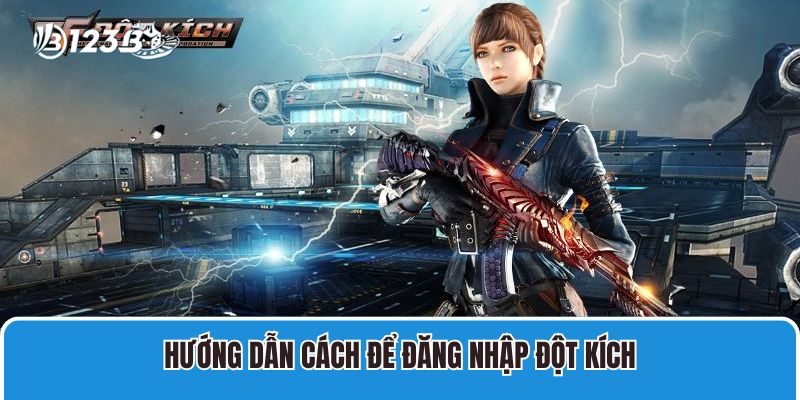 Hướng Dẫn Đăng Nhập Đột Kích Chơi Game Dễ Dàng Nhanh Chóng! 2 Hướng dẫn cách để đăng nhập đột kích
