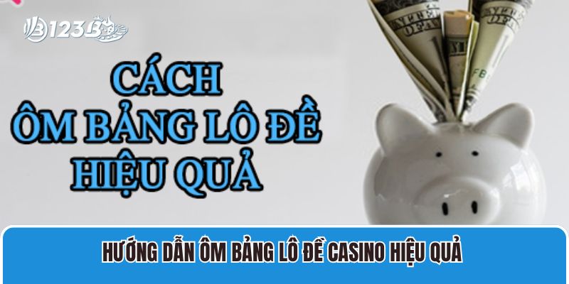 Cách Ôm Bảng Lô Đề Tăng Tỷ Lệ Thắng, Tránh Lỗ Vốn 3 Hướng dẫn ôm bảng lô đề casino hiệu quả
