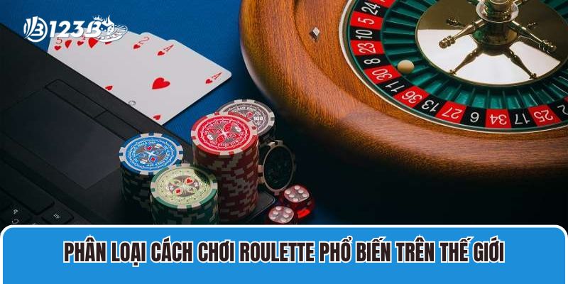 Cách Chơi Roulette 123B Cụ Thể Với Luật Cược Quen Thuộc 3 Phân loại cách chơi Roulette phổ biến trên thế giới