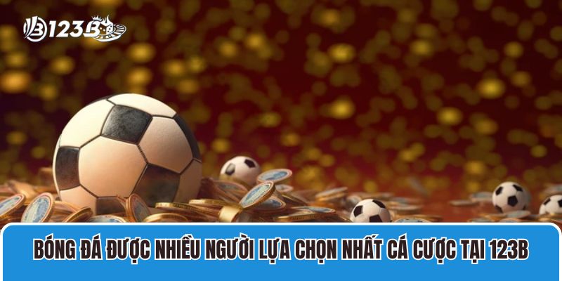 Bóng đá là bộ môn được nhiều người lựa chọn nhất cá cược tại 123B