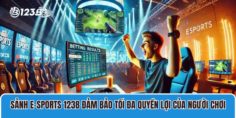 Sảnh E-sports 123B đảm bảo tối đa quyền lợi của người chơi