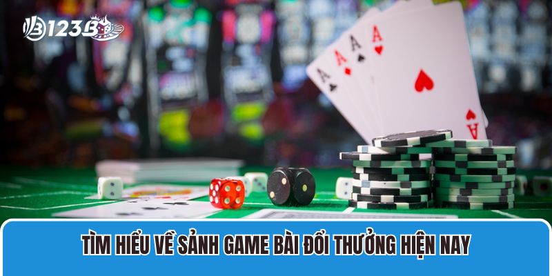 Tìm hiểu về sảnh game bài đổi thưởng hiện nay