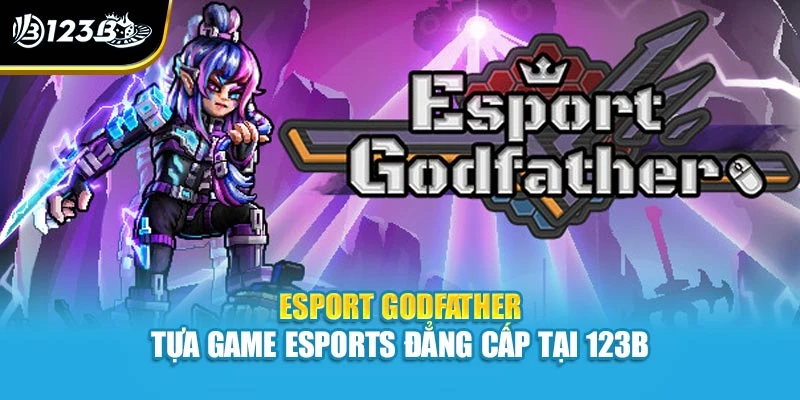Esport Godfather - Tựa Game Esports Đẳng Cấp Tại 123B 1 Esport Godfather - Tựa Game Esports Đẳng Cấp Tại 123B
