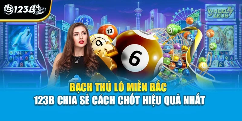 Bạch Thủ Lô Miền Bắc - 123B Chia Sẻ Cách Chốt Hiệu Quả Nhất