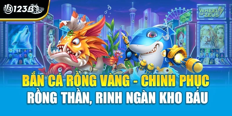 Bắn Cá Rồng Vàng - Chinh Phục Rồng Thần, Rinh Ngàn Kho Báu 1 Bắn Cá Rồng Vàng - Chinh Phục Rồng Thần, Rinh Ngàn Kho Báu